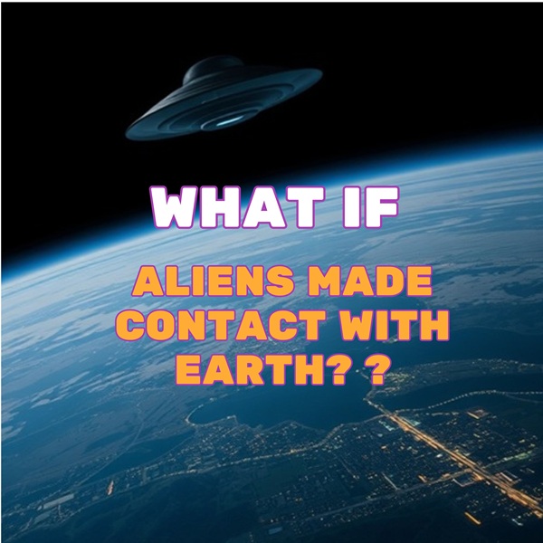 What If Aliens Made Contact With Earth? The Ultimate “What If?” Scenario