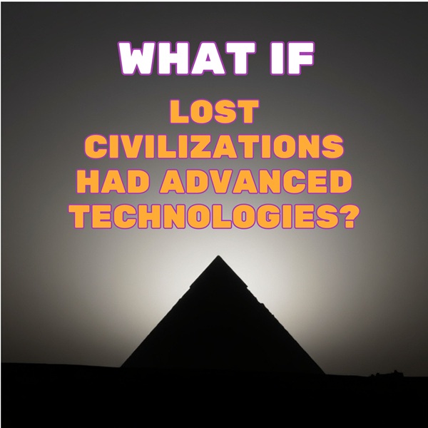 What If Lost Civilizations Had Advanced Technologies? The Mysteries of the Past That Could Change Our Future